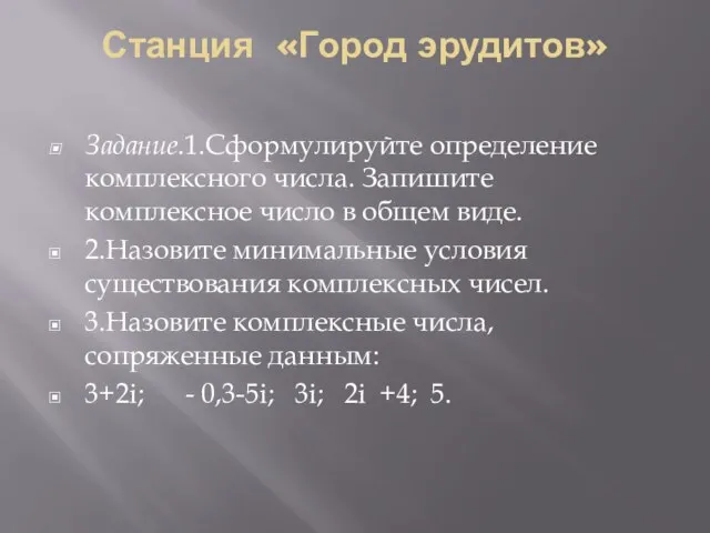 Станция «Город эрудитов» Задание.1.Сформулируйте определение комплексного числа. Запишите комплексное число в общем