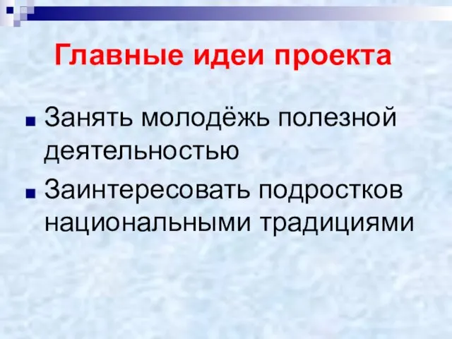 Главные идеи проекта Занять молодёжь полезной деятельностью Заинтересовать подростков национальными традициями