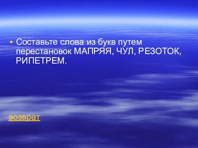 Составьте слова из букв путем перестановок МАПРЯЯ, ЧУЛ, РЕЗОТОК, РИПЕТРЕМ. возврат