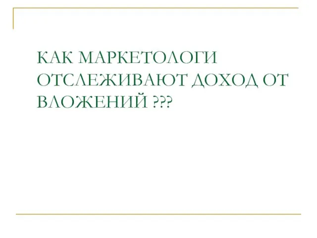 КАК МАРКЕТОЛОГИ ОТСЛЕЖИВАЮТ ДОХОД ОТ ВЛОЖЕНИЙ ???