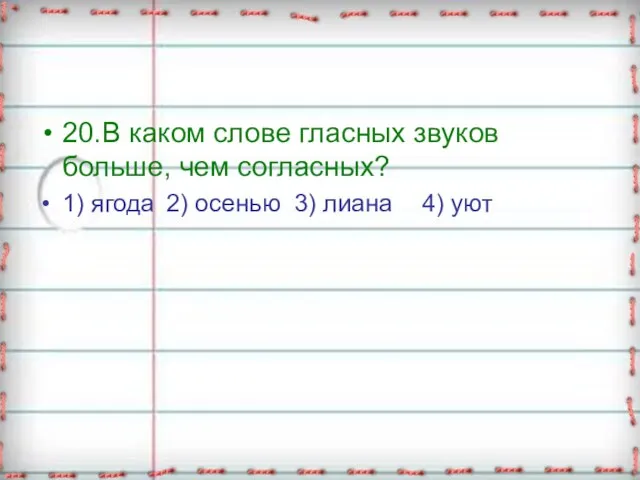 20. В каком слове гласных звуков больше, чем согласных? 1) ягода 2)