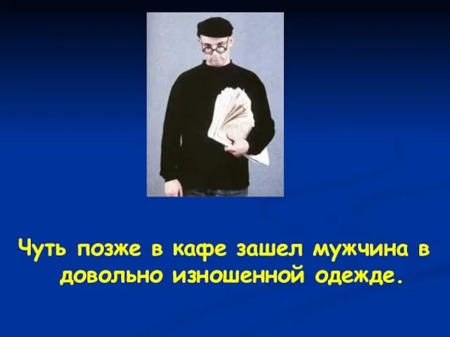 Чуть позже в кафе зашел мужчина в довольно изношенной одежде.