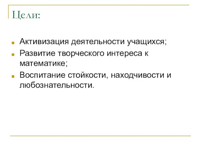 Цели: Активизация деятельности учащихся; Развитие творческого интереса к математике; Воспитание стойкости, находчивости и любознательности.