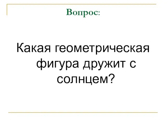 Вопрос: Какая геометрическая фигура дружит с солнцем?