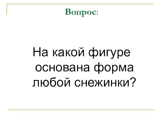 Вопрос: На какой фигуре основана форма любой снежинки?