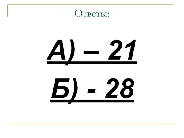 Ответы: А) – 21 Б) - 28