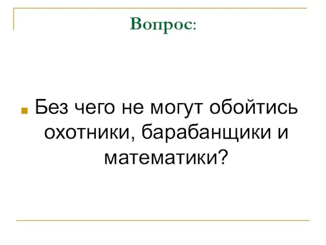 Вопрос: Без чего не могут обойтись охотники, барабанщики и математики?