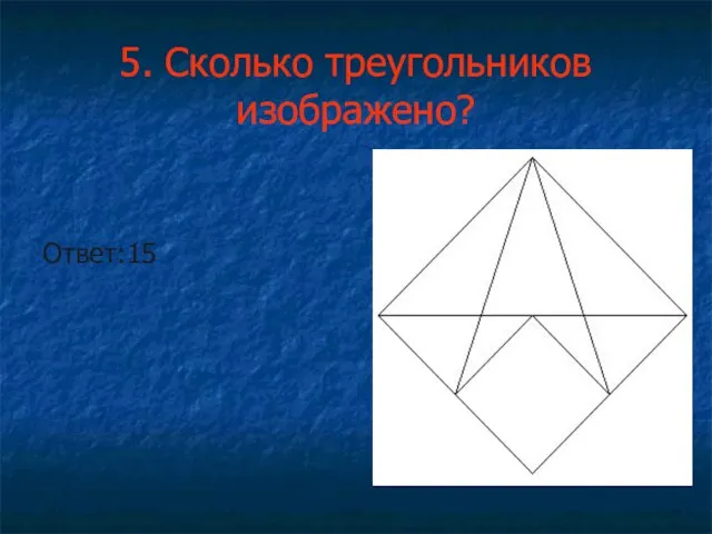 5. Сколько треугольников изображено? Ответ:15
