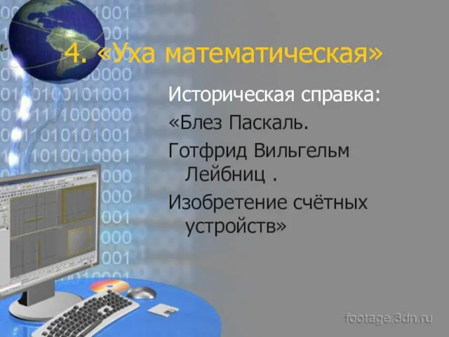 4. «Уха математическая» Историческая справка: «Блез Паскаль. Готфрид Вильгельм Лейбниц . Изобретение счётных устройств»