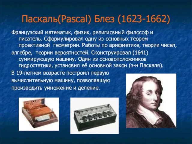 Паскаль(Pascal) Блез (1623-1662) Французский математик, физик, религиозный философ и писатель. Сформулировал одну