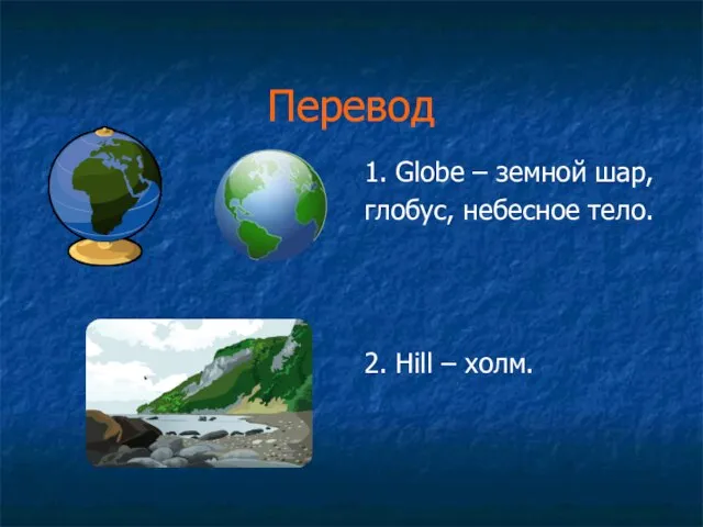Перевод 1. Globe – земной шар, глобус, небесное тело. 2. Hill – холм.