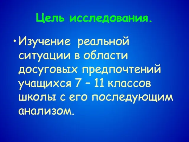 Цель исследования. Изучение реальной ситуации в области досуговых предпочтений учащихся 7 –