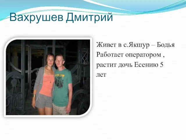 Вахрушев Дмитрий Живет в с.Якшур – Бодья Работает оператором , растит дочь Есению 5 лет