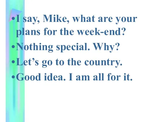 I say, Mike, what are your plans for the week-end? Nothing special.