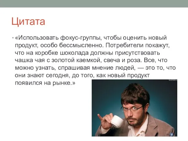 Цитата «Использовать фокус-группы, чтобы оценить новый продукт, особо бессмысленно. Потребители покажут, что