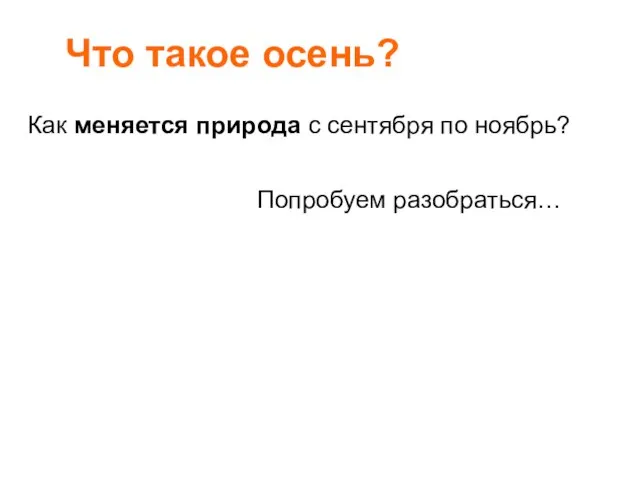 Что такое осень? Как меняется природа с сентября по ноябрь? Попробуем разобраться…