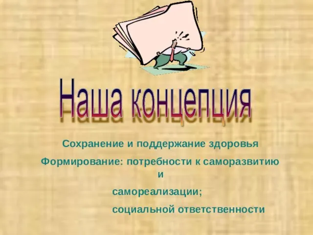 Сохранение и поддержание здоровья Формирование: потребности к саморазвитию и самореализации; социальной ответственности Наша концепция