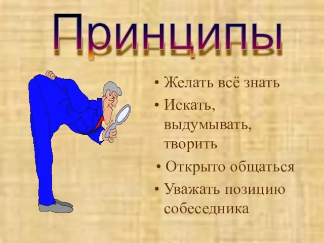 Желать всё знать Искать, выдумывать, творить Открыто общаться Уважать позицию собеседника Принципы