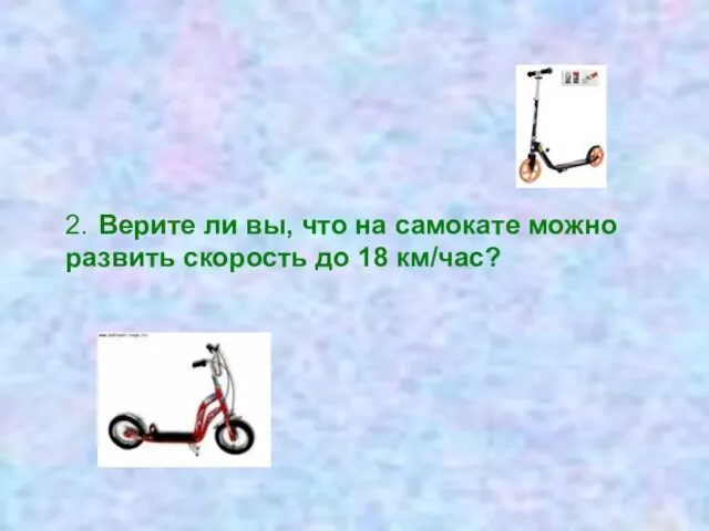 2. Верите ли вы, что на самокате можно развить скорость до 18 км/час?