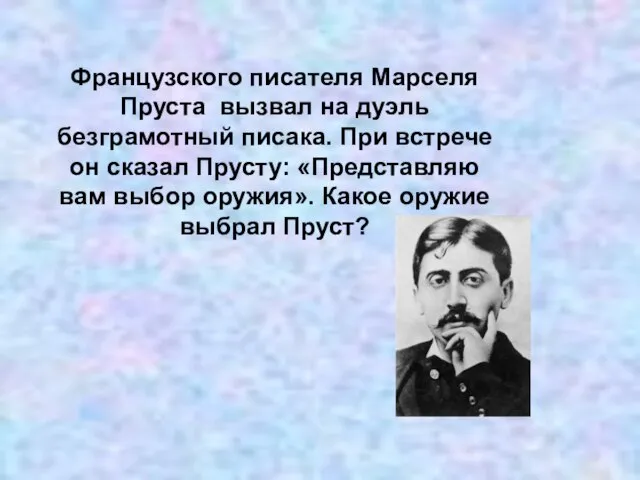 Французского писателя Марселя Пруста вызвал на дуэль безграмотный писака. При встрече он