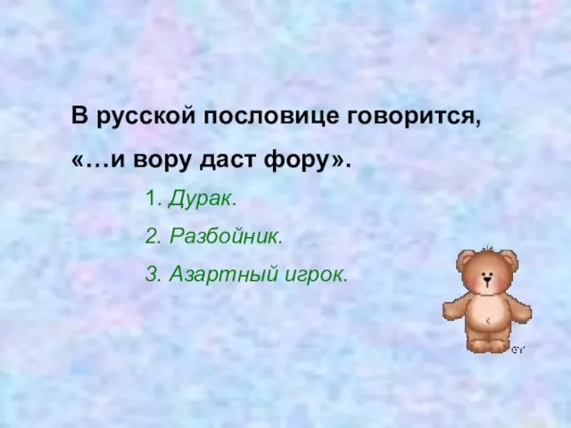 В русской пословице говорится, «…и вору даст фору». 1. Дурак. 2. Разбойник. 3. Азартный игрок.