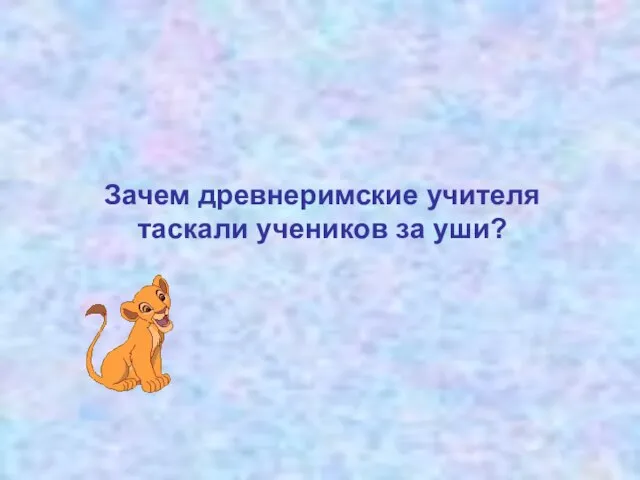 Зачем древнеримские учителя таскали учеников за уши?