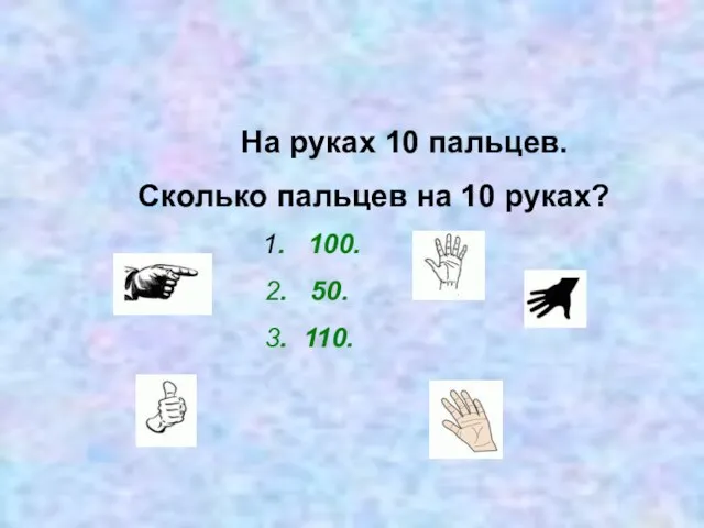 На руках 10 пальцев. Сколько пальцев на 10 руках? 1. 100. 2. 50. 3. 110.