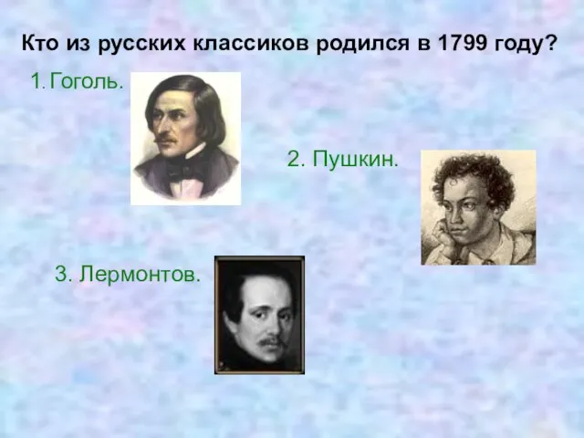 Кто из русских классиков родился в 1799 году? 1. Гоголь. 2. Пушкин. 3. Лермонтов.