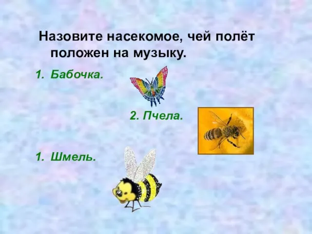 Назовите насекомое, чей полёт положен на музыку. Бабочка. 2. Пчела. Шмель.