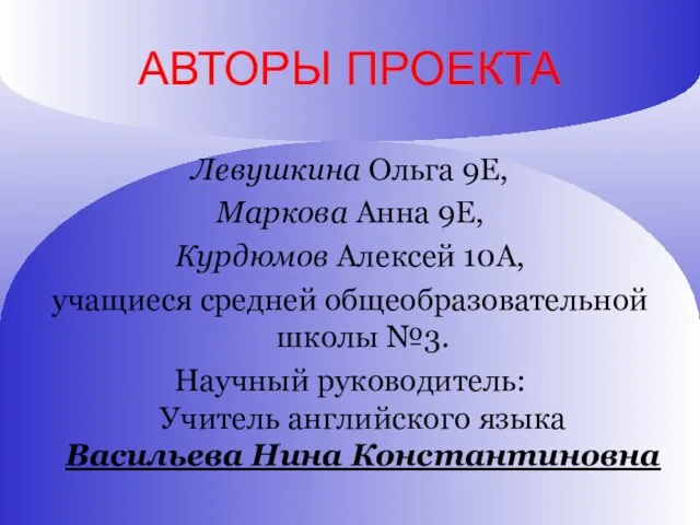 АВТОРЫ ПРОЕКТА Левушкина Ольга 9Е, Маркова Анна 9Е, Курдюмов Алексей 10А, учащиеся