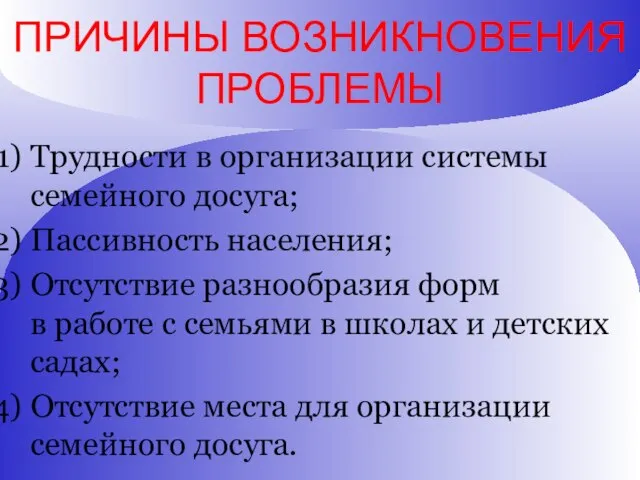 ПРИЧИНЫ ВОЗНИКНОВЕНИЯ ПРОБЛЕМЫ Трудности в организации системы семейного досуга; Пассивность населения; Отсутствие