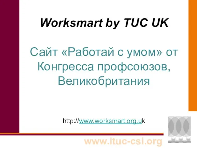 Worksmart by TUC UK Сайт «Работай с умом» от Конгресса профсоюзов, Великобритания http://www.worksmart.org.uk