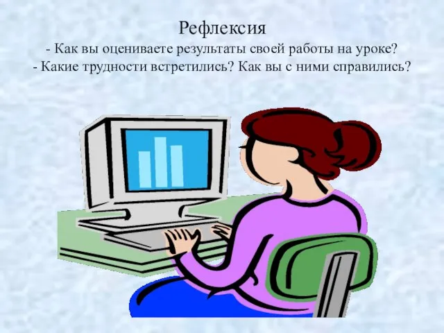 Рефлексия - Как вы оцениваете результаты своей работы на уроке? - Какие