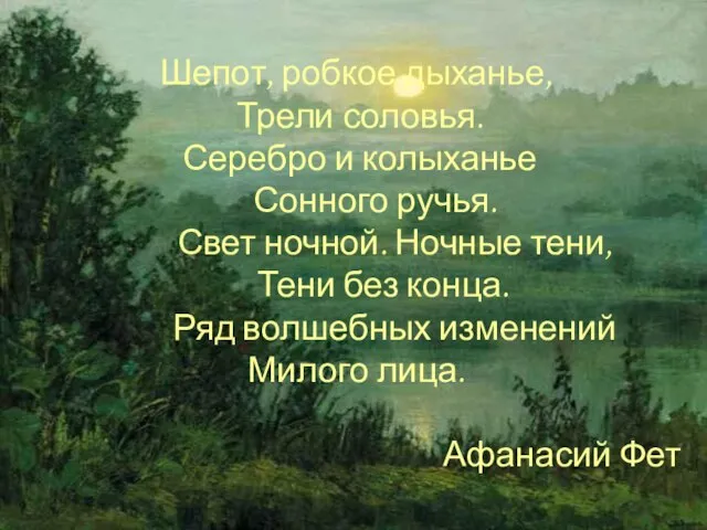 Шепот, робкое дыханье, Трели соловья. Серебро и колыханье Сонного ручья. Свет ночной.