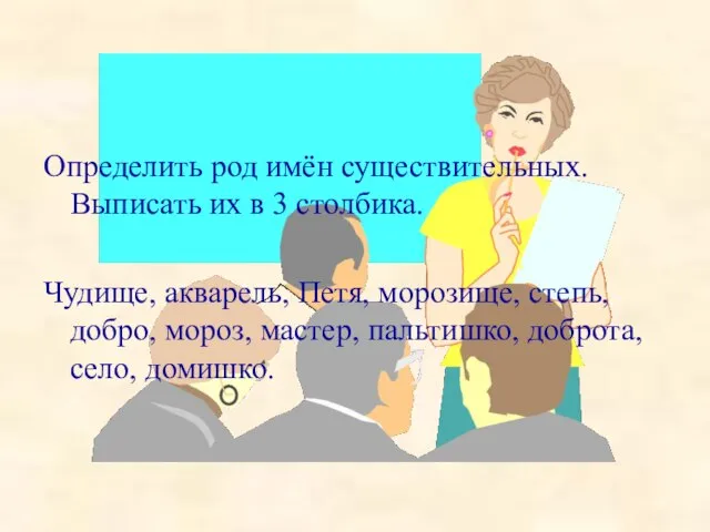 Определить род имён существительных. Выписать их в 3 столбика. Чудище, акварель, Петя,