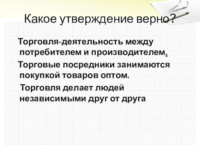 Какое утверждение верно? Торговля-деятельность между потребителем и производителем. Торговые посредники занимаются покупкой