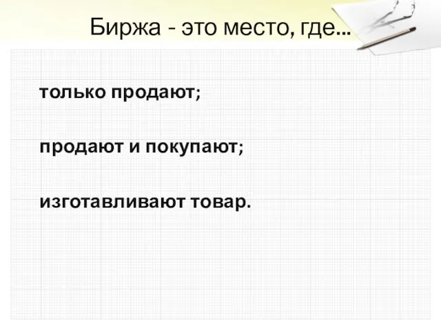 Биржа - это место, где... только продают; продают и покупают; изготавливают товар.