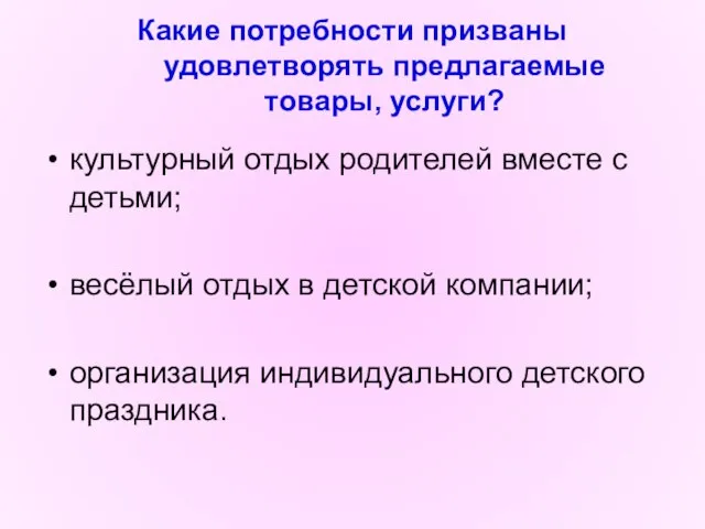 Какие потребности призваны удовлетворять предлагаемые товары, услуги? культурный отдых родителей вместе с