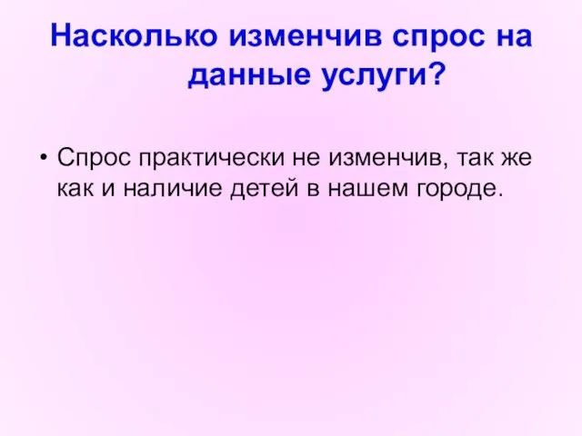 Насколько изменчив спрос на данные услуги? Спрос практически не изменчив, так же