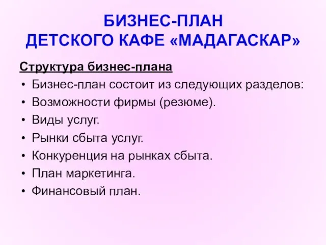 БИЗНЕС-ПЛАН ДЕТСКОГО КАФЕ «МАДАГАСКАР» Структура бизнес-плана Бизнес-план состоит из следующих разделов: Возможности