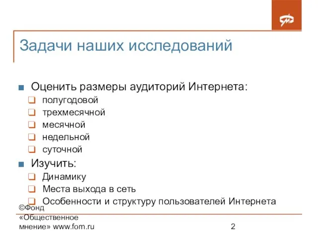 ©Фонд «Общественное мнение» www.fom.ru Задачи наших исследований Оценить размеры аудиторий Интернета: полугодовой