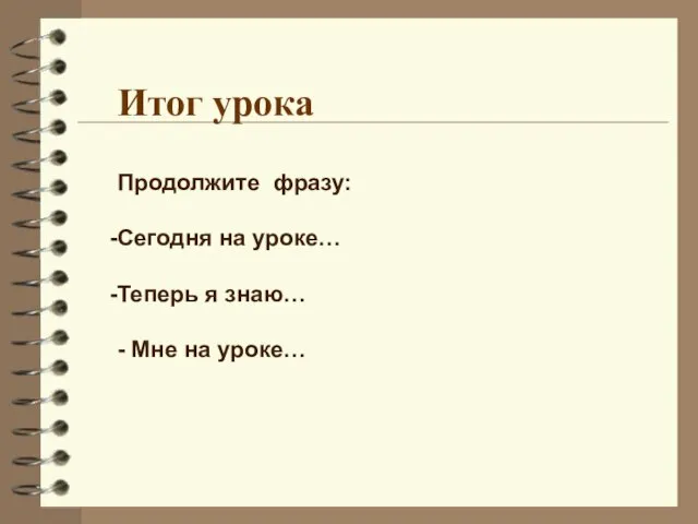 Продолжите фразу: Сегодня на уроке… Теперь я знаю… - Мне на уроке… Итог урока