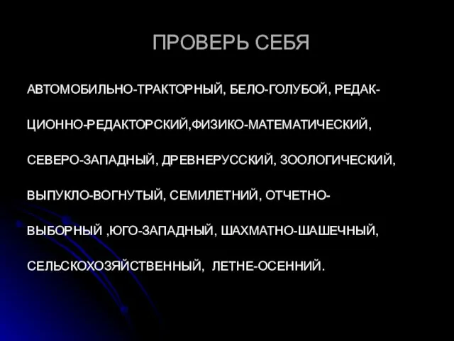 ПРОВЕРЬ СЕБЯ АВТОМОБИЛЬНО-ТРАКТОРНЫЙ, БЕЛО-ГОЛУБОЙ, РЕДАК- ЦИОННО-РЕДАКТОРСКИЙ,ФИЗИКО-МАТЕМАТИЧЕСКИЙ, СЕВЕРО-ЗАПАДНЫЙ, ДРЕВНЕРУССКИЙ, ЗООЛОГИЧЕСКИЙ, ВЫПУКЛО-ВОГНУТЫЙ, СЕМИЛЕТНИЙ, ОТЧЕТНО-