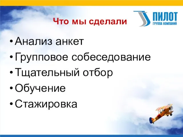 Что мы сделали Анализ анкет Групповое собеседование Тщательный отбор Обучение Стажировка