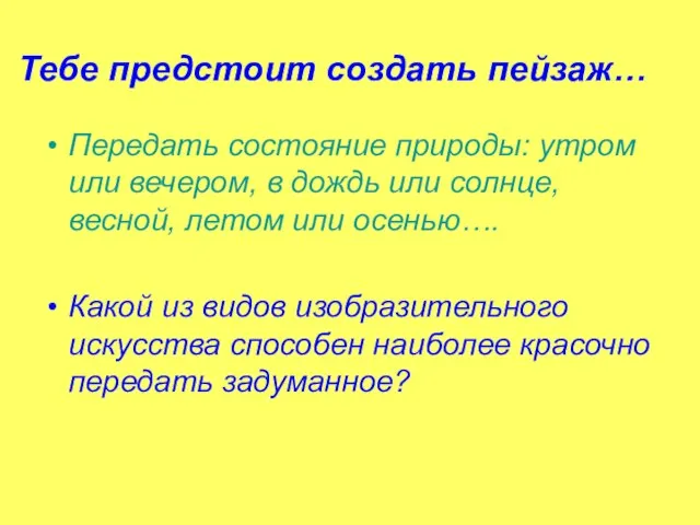 Тебе предстоит создать пейзаж… Передать состояние природы: утром или вечером, в дождь