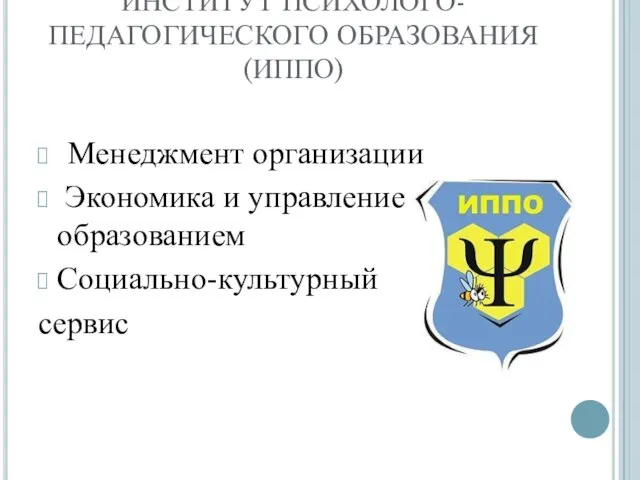 ИНСТИТУТ ПСИХОЛОГО-ПЕДАГОГИЧЕСКОГО ОБРАЗОВАНИЯ (ИППО) Менеджмент организации Экономика и управление образованием Социально-культурный сервис