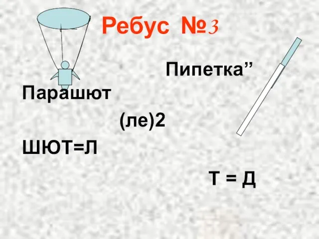 Ребус №3 Парашют (ле)2 ШЮТ=Л Пипетка” Т = Д