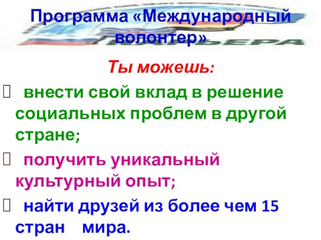 Программа «Международный волонтер» Ты можешь: внести свой вклад в решение социальных проблем