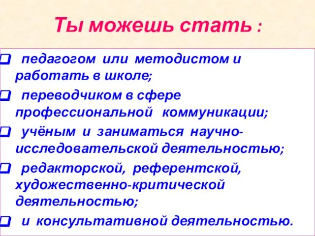 Ты можешь стать : педагогом или методистом и работать в школе; переводчиком