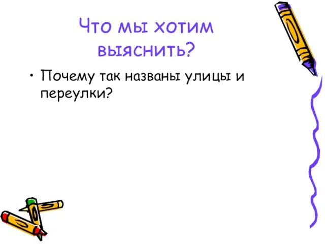 Что мы хотим выяснить? Почему так названы улицы и переулки?